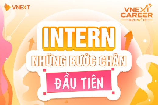 [VNEXT CAREER GROWTH - PHẦN 1] INTERN - NHỮNG BƯỚC CHÂN ĐẦU TIÊN